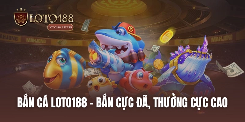 Bắn cá LOTO188 - Bắn cực đã, thưởng cực cao