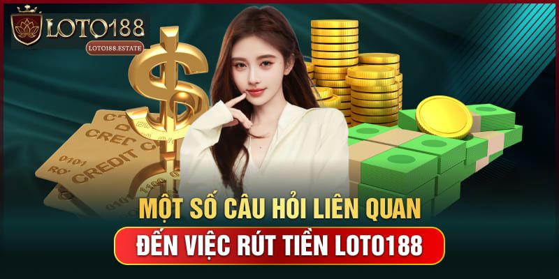 Hướng Dẫn Cách Rút Tiền Loto188 Siêu Đơn Giản Cho Tân Thủ 4 FAQ - Giải mã câu hỏi khi rút tiền Loto188